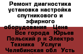 Ремонт,диагностика,установка,настройка спутникового и эфирного оборудования › Цена ­ 900 - Все города, Юрьев-Польский р-н Электро-Техника » Услуги   . Челябинская обл.,Усть-Катав г.